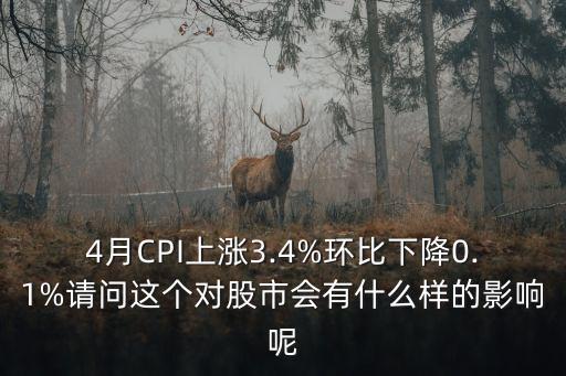4月CPI上漲3.4%環比下降0.1%請問這個對股市會有什么樣的影響呢
