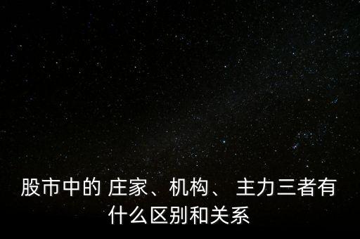 股市中的 莊家、機構、 主力三者有什么區別和關系
