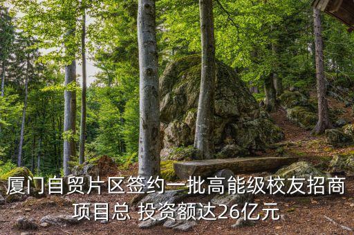 廈門自貿片區簽約一批高能級校友招商項目總 投資額達26億元