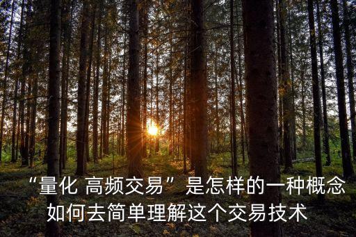 “量化 高頻交易”是怎樣的一種概念如何去簡單理解這個交易技術