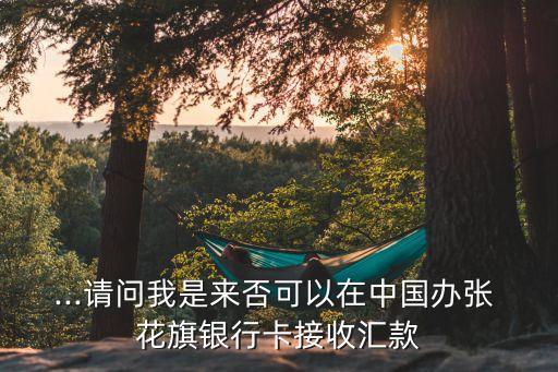 ...請(qǐng)問我是來(lái)否可以在中國(guó)辦張 花旗銀行卡接收匯款