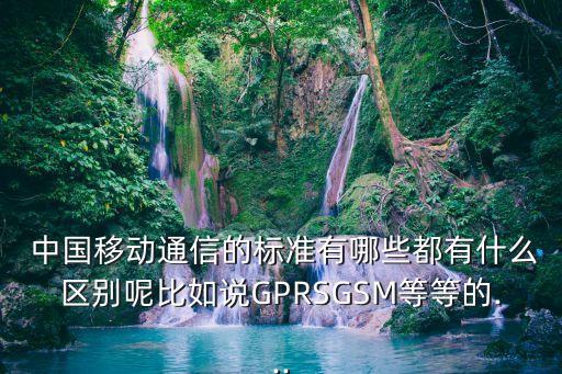  中國(guó)移動(dòng)通信的標(biāo)準(zhǔn)有哪些都有什么區(qū)別呢比如說GPRSGSM等等的...