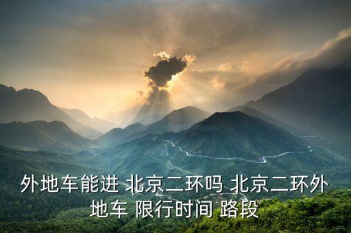 外地車能進 北京二環嗎 北京二環外地車 限行時間 路段