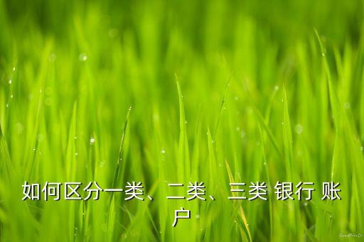 如何區分一類、二類、三類 銀行 賬戶