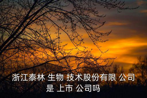 浙江泰林 生物 技術股份有限 公司是 上市 公司嗎