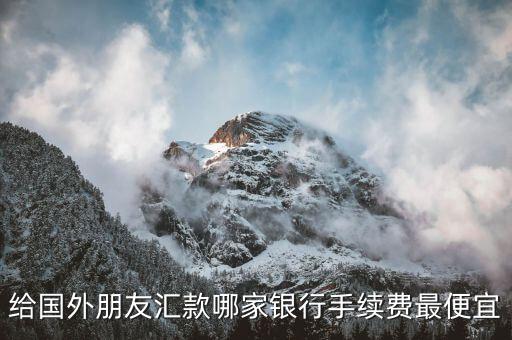 給國外朋友匯款哪家銀行手續費最便宜