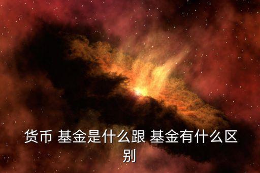  貨幣 基金是什么跟 基金有什么區別