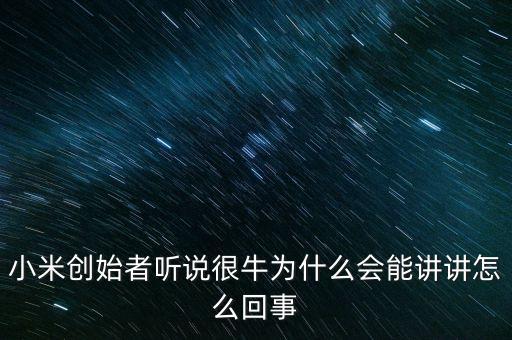 小米創始者聽說很牛為什么會能講講怎么回事