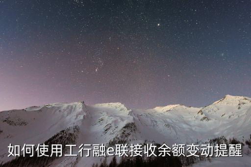 如何使用工行融e聯接收余額變動提醒