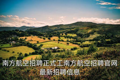 南方航空招聘正式工南方航空招聘官網最新招聘信息