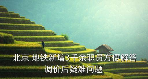  北京 地鐵新增3千余職員方便解答調價后疑難問題