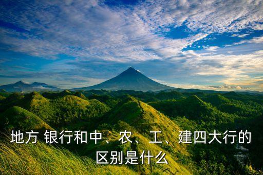 地方 銀行和中、農(nóng)、工、建四大行的區(qū)別是什么