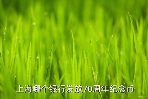  上海哪個銀行發放70周年紀念幣