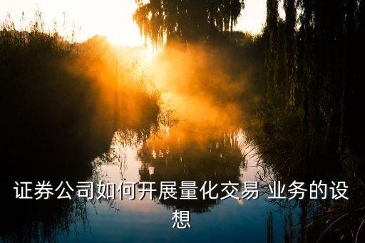 證券公司如何開展量化交易 業務的設想