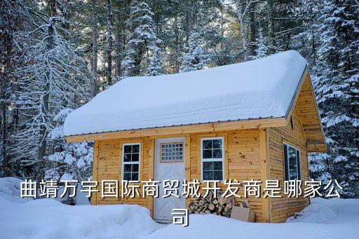  曲靖萬宇國(guó)際商貿(mào)城開發(fā)商是哪家公司