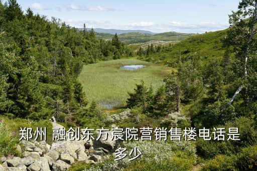  鄭州 融創東方宸院營銷售樓電話是多少