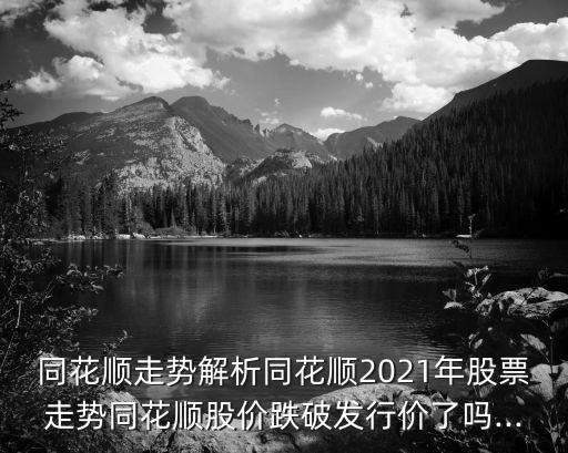 同花順走勢解析同花順2021年股票走勢同花順股價跌破發行價了嗎...