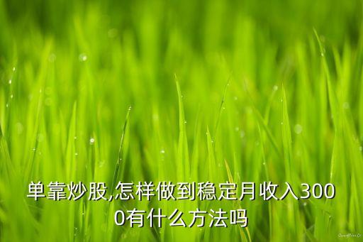 單靠炒股,怎樣做到穩定月收入3000有什么方法嗎