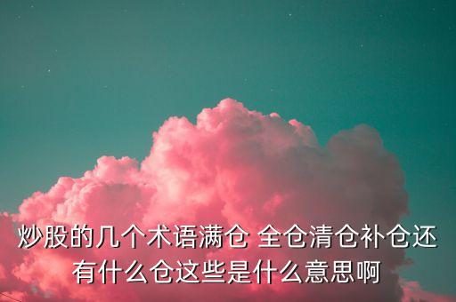 炒股的幾個術(shù)語滿倉 全倉清倉補(bǔ)倉還有什么倉這些是什么意思啊