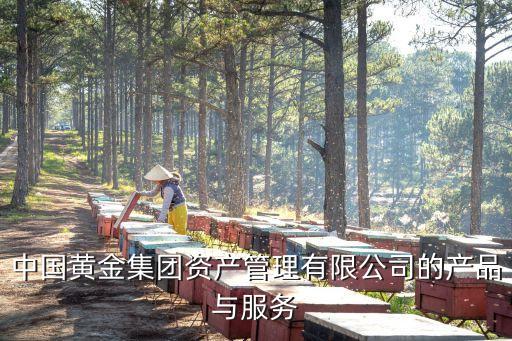 中國黃金集團資產管理有限公司的產品與服務