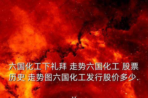 六國化工下禮拜 走勢六國化工 股票歷史 走勢圖六國化工發行股價多少...