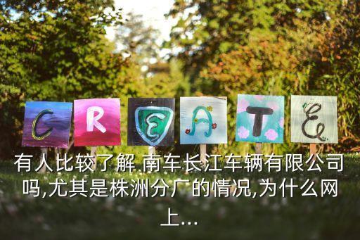 有人比較了解 南車長江車輛有限公司嗎,尤其是株洲分廠的情況,為什么網上...