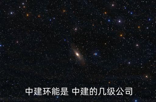  中建環能是 中建的幾級公司