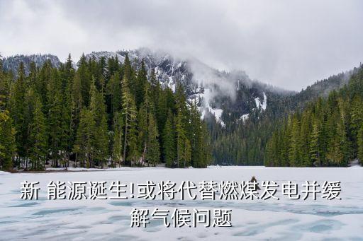 新 能源誕生!或將代替燃煤發電并緩解氣候問題