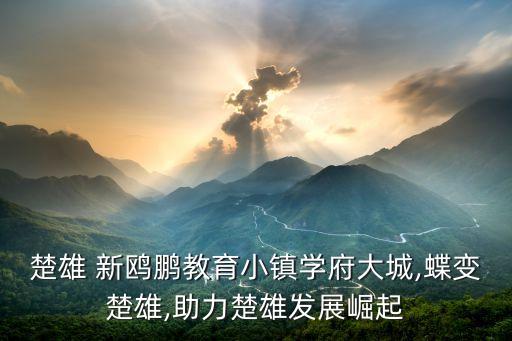 楚雄 新鷗鵬教育小鎮學府大城,蝶變楚雄,助力楚雄發展崛起