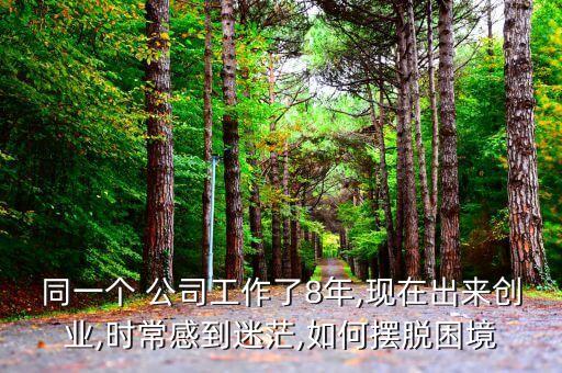 同一個 公司工作了8年,現在出來創業,時常感到迷茫,如何擺脫困境
