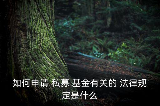如何申請 私募 基金有關的 法律規定是什么