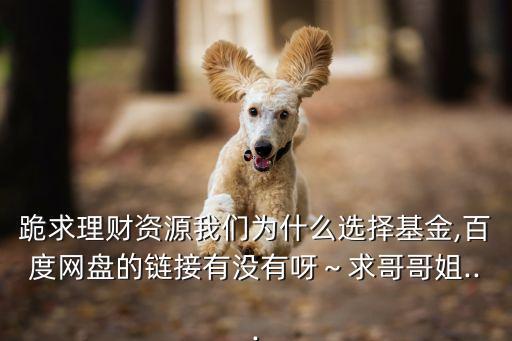 跪求理財資源我們為什么選擇基金,百度網盤的鏈接有沒有呀～求哥哥姐...
