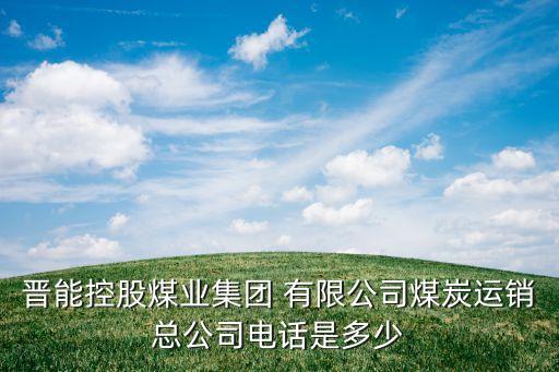 晉能控股煤業集團 有限公司煤炭運銷總公司電話是多少