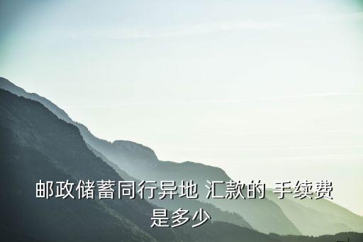  郵政儲蓄同行異地 匯款的 手續費是多少