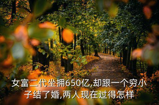 女富二代坐擁650億,卻跟一個窮小子結了婚,兩人現在過得怎樣