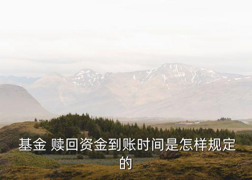  基金 贖回資金到賬時間是怎樣規定的