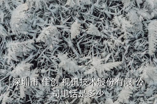 深圳市 佳創 視訊技術股份有限 公司電話是多少