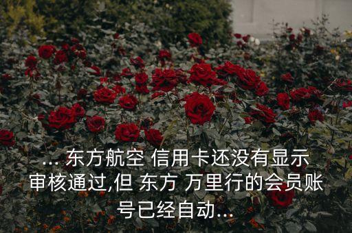 ... 東方航空 信用卡還沒有顯示審核通過,但 東方 萬里行的會員賬號已經自動...
