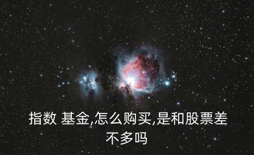  指數 基金,怎么購買,是和股票差不多嗎