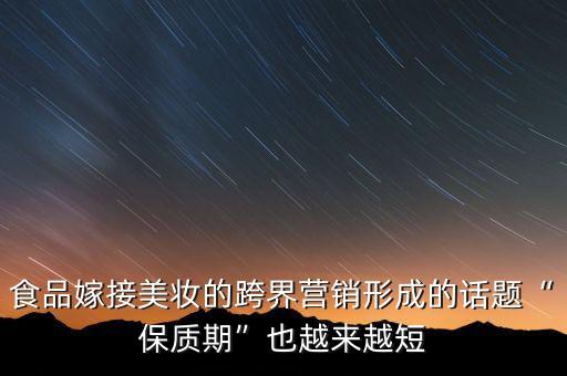 食品嫁接美妝的跨界營銷形成的話題“保質期”也越來越短