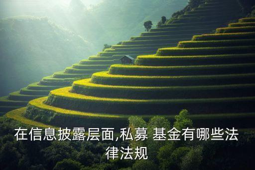 在信息披露層面,私募 基金有哪些法律法規