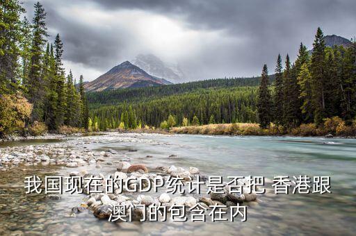 我國(guó)現(xiàn)在的GDP統(tǒng)計(jì)是否把 香港跟澳門(mén)的包含在內(nèi)