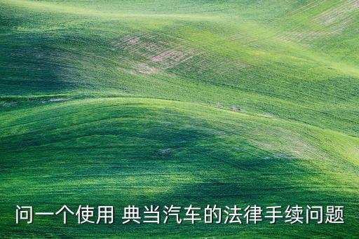 問一個使用 典當汽車的法律手續問題