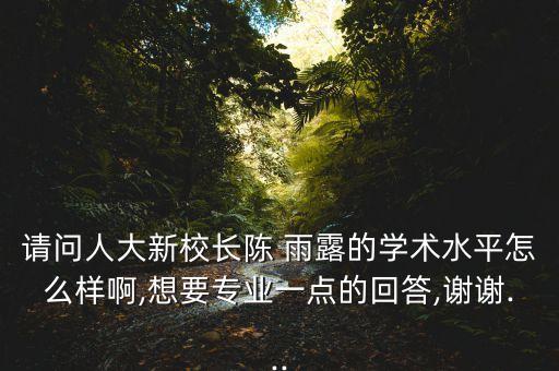 請問人大新校長陳 雨露的學術水平怎么樣啊,想要專業一點的回答,謝謝...