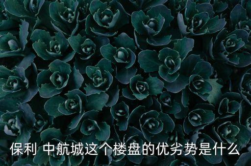 保利 中航城這個樓盤的優劣勢是什么