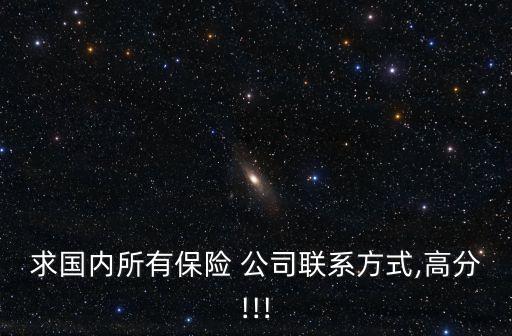 求國內所有保險 公司聯系方式,高分!!!