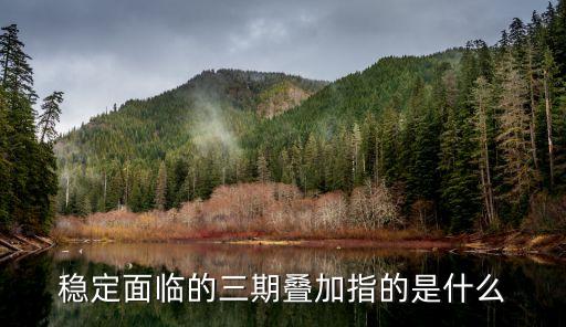 穩定面臨的三期疊加指的是什么