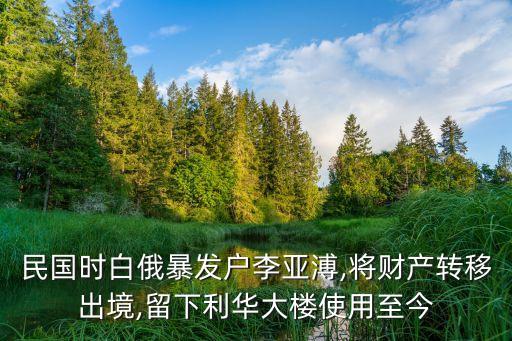 民國時白俄暴發戶李亞溥,將財產轉移出境,留下利華大樓使用至今