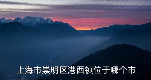  上海市崇明區港西鎮位于哪個市