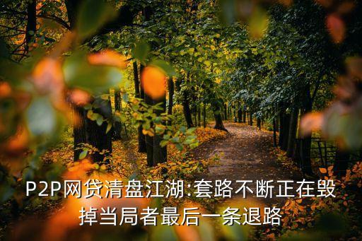 P2P網貸清盤江湖:套路不斷正在毀掉當局者最后一條退路